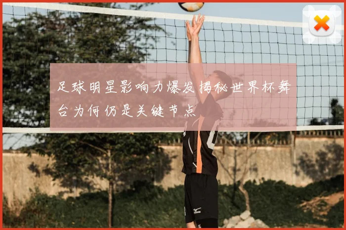 足球明星影响力爆发揭秘世界杯舞台为何仍是关键节点