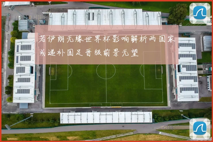 若伊朗无缘世界杯影响解析两国家或递补国足晋级前景无望