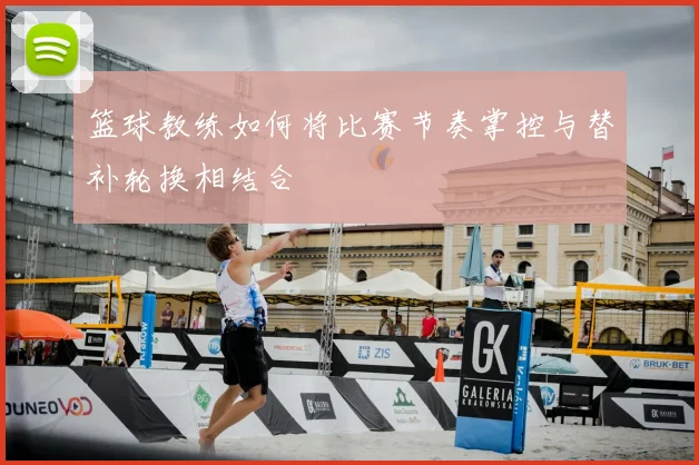 篮球教练如何将比赛节奏掌控与替补轮换相结合