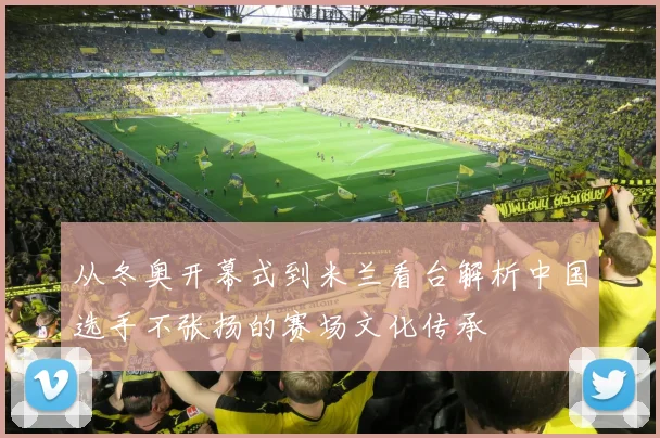 从冬奥开幕式到米兰看台解析中国选手不张扬的赛场文化传承