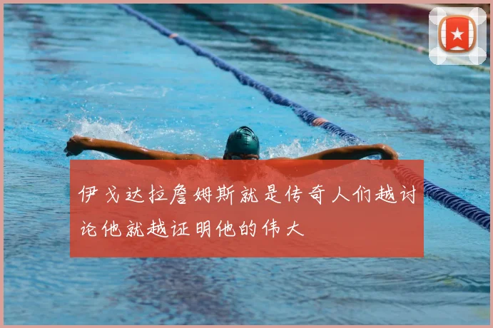 伊戈达拉詹姆斯就是传奇人们越讨论他就越证明他的伟大