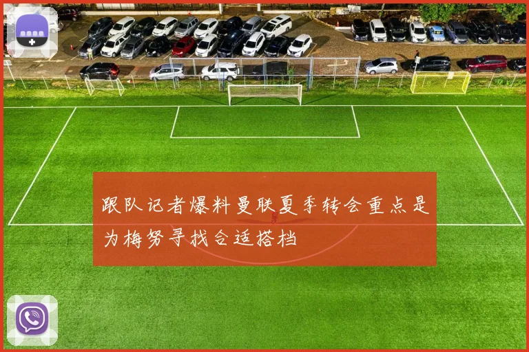 跟队记者爆料曼联夏季转会重点是为梅努寻找合适搭档