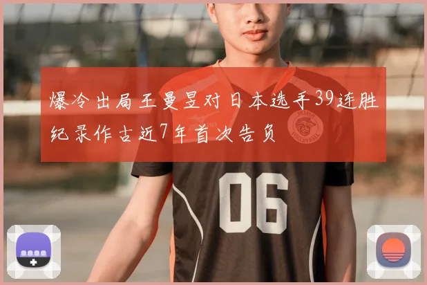 爆冷出局王曼昱对日本选手39连胜纪录作古近7年首次告负