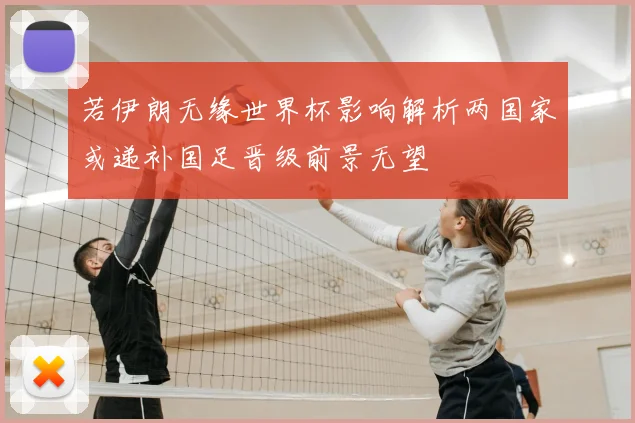 若伊朗无缘世界杯影响解析两国家或递补国足晋级前景无望