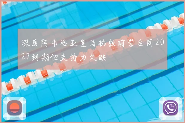 深度阿韦洛亚皇马执教前景合同2027到期但支持力欠缺