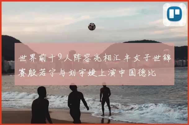 世界前十9人阵容亮相汇丰女子世锦赛殷若宁与刘宇婕上演中国德比