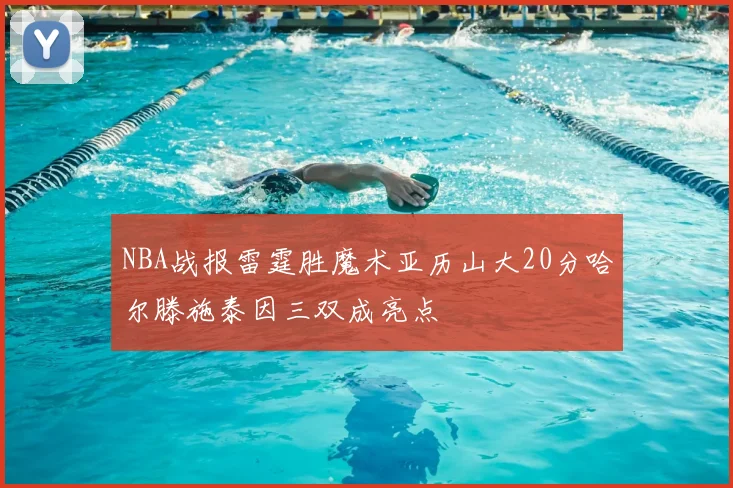 NBA战报雷霆胜魔术亚历山大20分哈尔滕施泰因三双成亮点