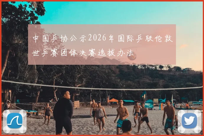 中国乒协公示2026年国际乒联伦敦世乒赛团体决赛选拔办法