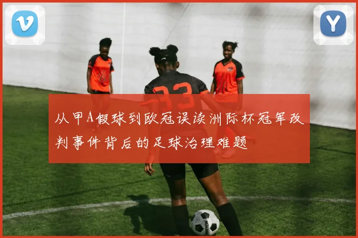 从甲A假球到欧冠误读洲际杯冠军改判事件背后的足球治理难题