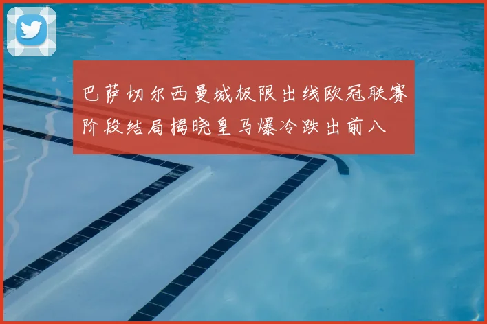 巴萨切尔西曼城极限出线欧冠联赛阶段结局揭晓皇马爆冷跌出前八