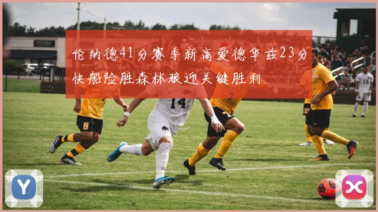 伦纳德41分赛季新高爱德华兹23分快船险胜森林狼迎关键胜利