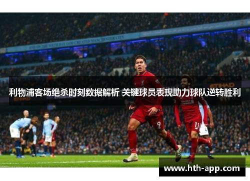 利物浦客场绝杀时刻数据解析 关键球员表现助力球队逆转胜利