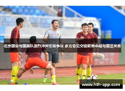 北京国安与国奥队激烈冲突引发争议 多方意见交锋聚焦中超与国足关系