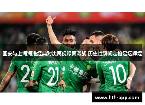 国安与上海海港经典对决再现绿茵激战 历史性瞬间定格足坛辉煌